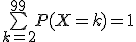 \bigsum_{k=2}^{99}P(X=k)=1